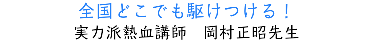 全国どこでも駆けつける！ 実力派熱血講師　岡村正昭先生