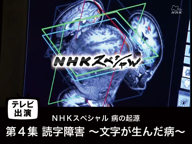 【テレビ出演】「第４集 読字障害 ～文字が生んだ病～」ＮＨＫスペシャル 病の起源